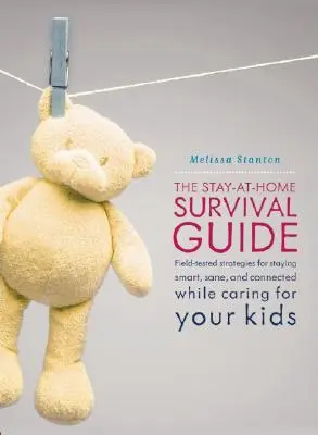 The Stay-At-Home Survival Guide : Des stratégies testées sur le terrain pour rester intelligent, sain d'esprit et connecté lorsque vous élevez vos enfants à la maison. - The Stay-At-Home Survival Guide: Field-Tested Strategies for Staying Smart, Sane, and Connected When You're Raising Kids at Home