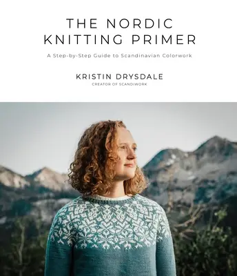 L'abécédaire du tricot nordique : un guide pas à pas du travail de couleur scandinave - The Nordic Knitting Primer: A Step-By-Step Guide to Scandinavian Colorwork