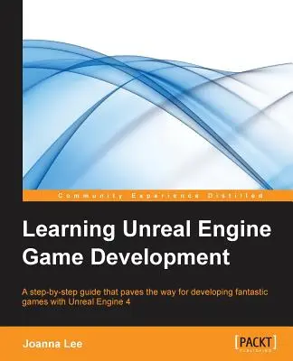 Apprendre à développer des jeux avec Unreal Engine : Un guide pas à pas qui ouvre la voie au développement de jeux fantastiques avec Unreal Engine 4 - Learning Unreal Engine Game Development: A step-by-step guide that paves the way for developing fantastic games with Unreal Engine 4