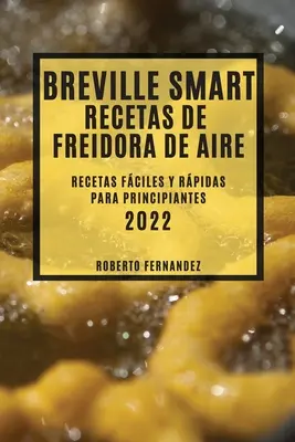 Breville Smart Recetas de Freidora de Aire 2022 : Recetas Fciles Y Rpidas Para Principiantes - Breville Smart Recetas de Freidora de Aire 2022: Recetas Fciles Y Rpidas Para Principiantes