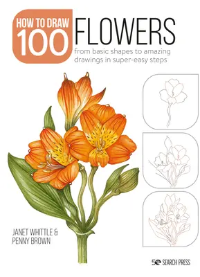 Comment dessiner 100 : Fleurs : Des formes de base à des dessins étonnants en étapes super faciles - How to Draw 100: Flowers: From Basic Shapes to Amazing Drawings in Super-Easy Steps