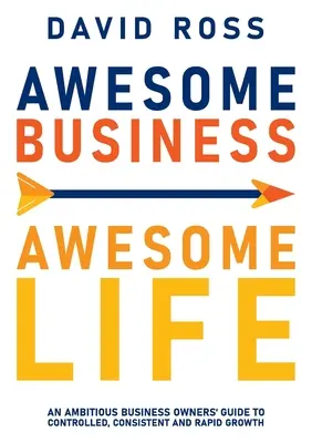 Awesome Business Awesome Life : Le guide du chef d'entreprise ambitieux pour une croissance contrôlée, cohérente et rapide - Awesome Business Awesome Life: An ambitious business owners' guide to controlled, consistent and rapid growth