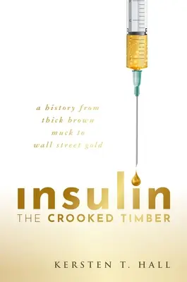 Insuline - Le bois tordu : Une histoire de la boue brune épaisse à l'or de Wall Street - Insulin - The Crooked Timber: A History from Thick Brown Muck to Wall Street Gold