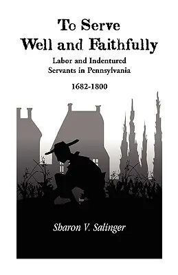 Servir bien et fidèlement : Le travail et les serviteurs sous contrat en Pennsylvanie, 1682-1800 - To Serve Well and Faithfully: Labor And Indentured Servants In Pennsylvania, 1682-1800