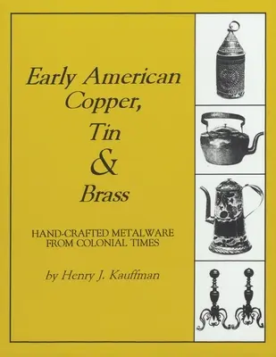 Le cuivre, l'étain et le laiton des débuts de l'Amérique : Les objets métalliques artisanaux de l'époque coloniale - Early American Copper, Tin & Brass: Hancrafted Metalware from Colonial Times