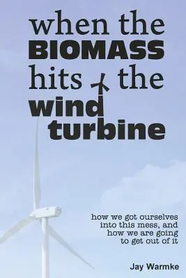 Quand la biomasse frappe l'éolienne : Comment nous nous sommes mis dans ce pétrin et comment nous allons en sortir - When the BioMass Hits the Wind Turbine: How we got ourselves into this mess, and how we are going to get out of it