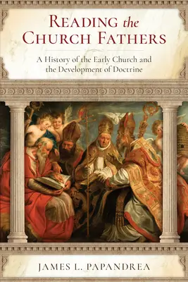 Lire les Pères de l'Église : Une histoire de l'Église primitive et du développement de la doctrine - Reading the Church Fathers: A History of the Early Church and the Development of Doctrine