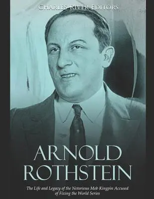 Arnold Rothstein : La vie et l'héritage du célèbre caïd de la mafia accusé d'avoir truqué les World Series - Arnold Rothstein: The Life and Legacy of the Notorious Mob Kingpin Accused of Fixing the World Series