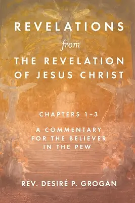 Révélations de l'Apocalypse de Jésus-Christ, chapitres 1 à 3 : un commentaire pour le croyant dans la salle de réunion - Revelations from the Revelation of Jesus Christ, Chapters 1-3: A Commentary for the Believer in the Pew