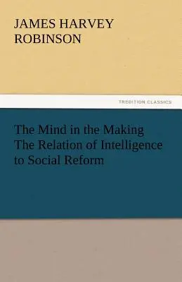 L'esprit en devenir : la relation entre l'intelligence et la réforme sociale - The Mind in the Making the Relation of Intelligence to Social Reform