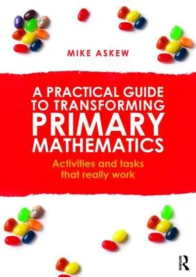 Un guide pratique pour transformer les mathématiques au primaire : Des activités et des tâches qui fonctionnent vraiment - A Practical Guide to Transforming Primary Mathematics: Activities and tasks that really work