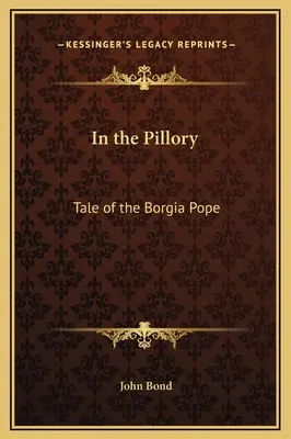 Dans le pilori : L'histoire du pape Borgia - In the Pillory: Tale of the Borgia Pope