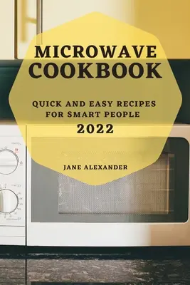 Livre de cuisine pour micro-ondes 2022 : Recettes rapides et faciles pour les gens intelligents - Microwave Cookbook 2022: Quick and Easy Recipes for Smart People