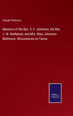 Mémoires du révérend S. F. Johnston, du révérend J. W. Matheson et de Mme Mary Johnston Matheson. Missionnaires à Tanna - Memoirs of the Rev. S. F. Johnston, the Rev. J. W. Matheson, and Mrs. Mary Johnston Matheson. Missionaries on Tanna