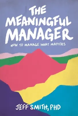 Le manager qui a du sens : Comment gérer ce qui compte - The Meaningful Manager: How to Manage What Matters