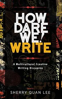 Comment osons-nous ! Écrire : Un discours de création littéraire multiculturelle - How Dare We! Write: A Multicultural Creative Writing Discourse