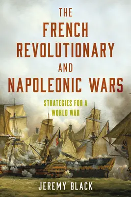 Les guerres révolutionnaires françaises et napoléoniennes : stratégies pour une guerre mondiale - The French Revolutionary and Napoleonic Wars: Strategies for a World War