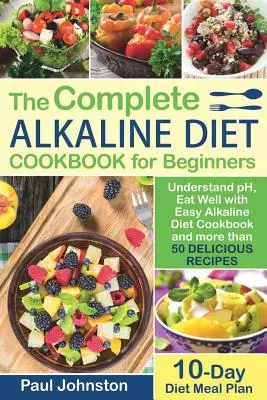 Le guide complet du régime alcalin pour les débutants : Comprendre le pH, bien manger avec le livre de cuisine alcaline facile et plus de 50 recettes délicieuses. 10 D - The Complete Alkaline Diet Guide Book for Beginners: Understand pH, Eat Well with Easy Alkaline Diet Cookbook and more than 50 Delicious Recipes. 10 D