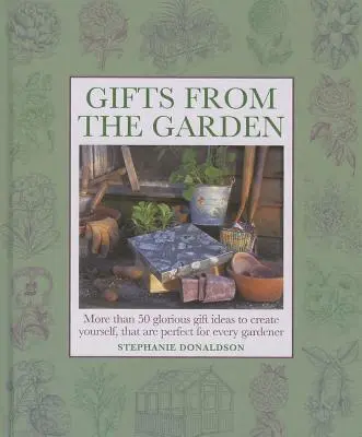 Cadeaux du jardin : Plus de 50 idées de cadeaux à créer soi-même, parfaites pour tous les jardiniers - Gifts from the Garden: More Than 50 Glorious Gift Ideas to Create Yourself, That Are Perfect for Every Gardener