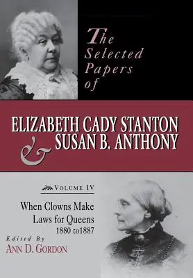 Sélection de documents d'Elizabeth Cady Stanton et de Susan B. Anthony : Quand les clowns font les lois pour les reines, 1880-1887 - The Selected Papers of Elizabeth Cady Stanton and Susan B. Anthony: When Clowns Make Laws for Queens, 1880-1887