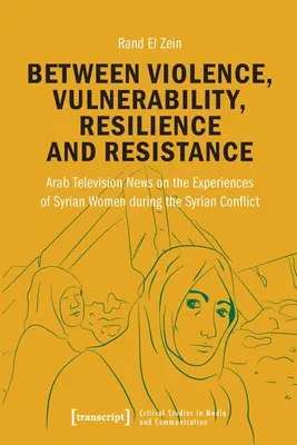 Entre violence, vulnérabilité, résilience et résistance : Les journaux télévisés arabes sur les expériences des femmes syriennes pendant le conflit syrien - Between Violence, Vulnerability, Resilience and Resistance: Arab Television News on the Experiences of Syrian Women During the Syrian Conflict