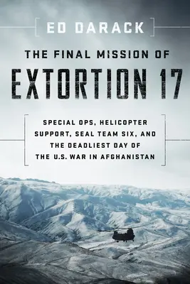 La dernière mission d'Extorsion 17 : Opérations spéciales, soutien par hélicoptère, Seal Team Six et le jour le plus meurtrier de la guerre américaine en Afghanistan - The Final Mission of Extortion 17: Special Ops, Helicopter Support, Seal Team Six, and the Deadliest Day of the U.S. War in Afghanistan