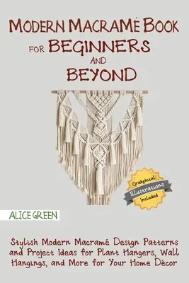 Modern Macram Book for Beginners and Beyond : Des modèles de macram modernes et élégants et des idées de projets pour suspendre des plantes, des murs et bien d'autres choses encore pour les débutants. - Modern Macram Book for Beginners and Beyond: Stylish Modern Macram Design Patterns and Project Ideas for Plant Hangers, Wall Hangings, and More for