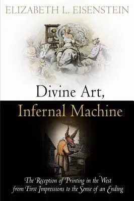Art divin, machine infernale : La réception de l'imprimerie en Occident, des premières impressions au sens de la fin - Divine Art, Infernal Machine: The Reception of Printing in the West from First Impressions to the Sense of an Ending