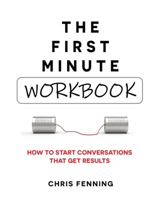 La première minute - Cahier d'exercices : Comment entamer des conversations qui donnent des résultats - The First Minute - Workbook: How to start conversations that get results