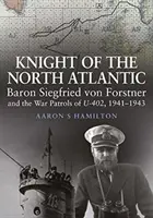 Chevalier de l'Atlantique Nord - Le baron Siegfried von Forstner et les patrouilles de guerre du U-402 1941 1943 - Knight of the North Atlantic - Baron Siegfried von Forstner and the War Patrols of U-402 1941 1943