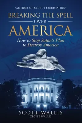 Briser le charme de l'Amérique : Comment arrêter le plan de Satan pour détruire l'Amérique - Breaking the Spell Over America: How to Stop Satan's Plan to Destroy America