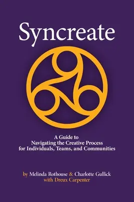 Syncreate : Un guide pour naviguer dans le processus créatif pour les individus, les équipes et les communautés - Syncreate: A Guide to Navigating the Creative Process for Individuals, Teams, and Communities