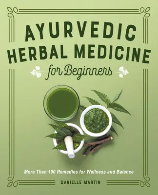 La médecine ayurvédique à base de plantes pour les débutants : Plus de 100 remèdes pour le bien-être et l'équilibre - Ayurvedic Herbal Medicine for Beginners: More Than 100 Remedies for Wellness and Balance