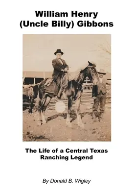 William Henry (Oncle Billy) Gibbons - La vie d'une légende de l'élevage au Texas central - William Henry (Uncle Billy) Gibbons - The Life of a Central Texas Ranching Legend