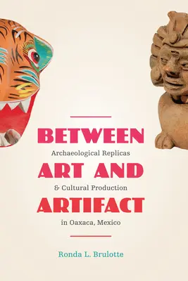 Entre art et artefact : répliques archéologiques et production culturelle à Oaxaca, Mexique - Between Art and Artifact: Archaeological Replicas and Cultural Production in Oaxaca, Mexico