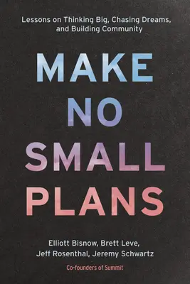 Ne faites pas de petits projets : Leçons sur la façon de voir grand, de poursuivre ses rêves et de construire une communauté - Make No Small Plans: Lessons on Thinking Big, Chasing Dreams, and Building Community