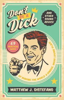 Don't Be a Dick and Other Sound Advice : 69 Practical Ways of Making the World a Kinder, More Loving Place (Ne soyez pas une bite et autres conseils judicieux : 69 moyens pratiques de rendre le monde plus aimable et plus chaleureux) - Don't Be a Dick and Other Sound Advice: 69 Practical Ways of Making the World a Kinder, More Loving Place