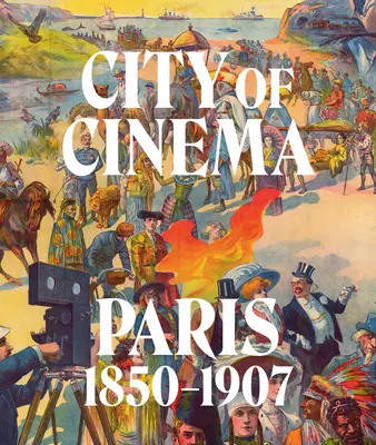 La ville du cinéma : Paris 1850-1907 - City of Cinema: Paris 1850-1907