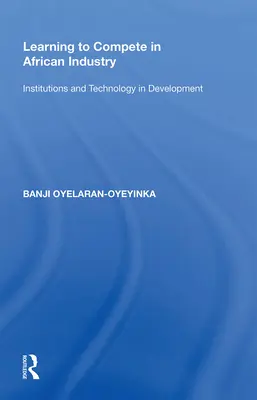 Apprendre à être compétitif dans l'industrie africaine : Institutions et technologie dans le développement - Learning to Compete in African Industry: Institutions and Technology in Development
