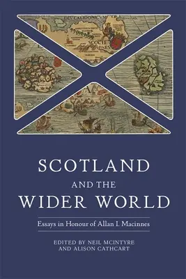 Scotland and the Wider World : Essais en l'honneur d'Allan I. MacInnes - Scotland and the Wider World: Essays in Honour of Allan I. MacInnes