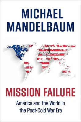 Mission Failure : L'Amérique et le monde dans l'après-guerre froide - Mission Failure: America and the World in the Post-Cold War Era