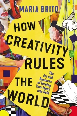 Comment la créativité gouverne le monde : L'art et la manière de transformer vos idées en or - How Creativity Rules the World: The Art and Business of Turning Your Ideas Into Gold