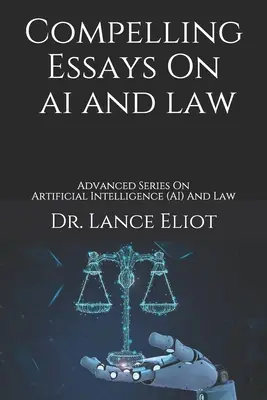 Essais convaincants sur l'IA et le droit : Série avancée sur l'intelligence artificielle (IA) et le droit - Compelling Essays On AI And Law: Advanced Series On Artificial Intelligence (AI) And Law