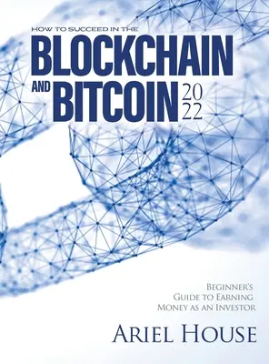 Comment réussir dans la blockchain et le bitcoin 2022 : Guide du débutant pour gagner de l'argent en tant qu'investisseur - How to Succeed in the Blockchain and Bitcoin 2022: Beginner's Guide to Earning Money as an Investor
