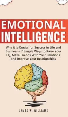 L'intelligence émotionnelle : L'intelligence émotionnelle : Pourquoi elle est cruciale pour réussir dans la vie et dans les affaires - 7 façons simples d'augmenter votre QE, faites-vous des amis avec vos émotions, - Emotional Intelligence: Why it is Crucial for Success in Life and Business - 7 Simple Ways to Raise Your EQ, Make Friends with Your Emotions,