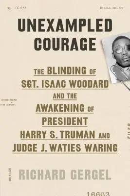 Unxampled Courage : L'aveuglement du sergent Isaac Woodard et l'éveil du président Harry S. Truman et du juge J. Waties Waring - Unexampled Courage: The Blinding of Sgt. Isaac Woodard and the Awakening of President Harry S. Truman and Judge J. Waties Waring