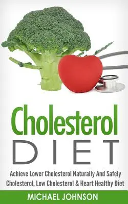 Cholesterol Diet : Réduire le taux de cholestérol naturellement et en toute sécurité - Cholestérol, faible taux de cholestérol et régime alimentaire sain pour le cœur - Cholesterol Diet: Achieve Lower Cholesterol Naturally And Safely - Cholesterol, Low Cholesterol & Heart Healthy Diet