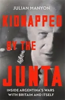 Kidnappés par la junte - Les guerres de l'Argentine avec la Grande-Bretagne et avec elle-même - Kidnapped by the Junta - Inside Argentina's Wars with Britain and Itself