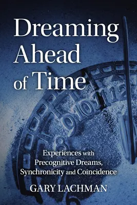 Rêver avant l'heure : Expériences avec les rêves précognitifs, la synchronicité et la coïncidence - Dreaming Ahead of Time: Experiences with Precognitive Dreams, Synchronicity and Coincidence