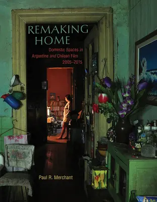 Remaking Home : Les espaces domestiques dans le cinéma argentin et chilien, 2005-2015 - Remaking Home: Domestic Spaces in Argentine and Chilean Film, 2005-2015